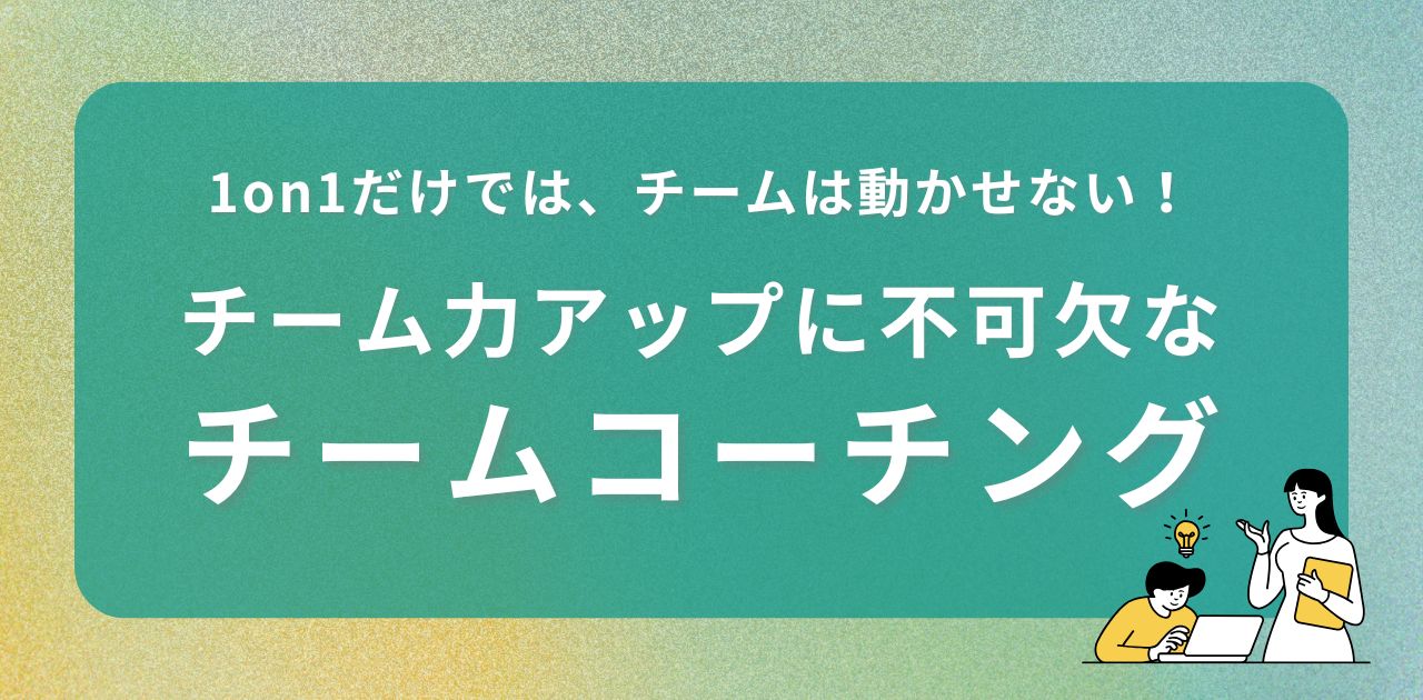 1on1だけでは、チームは動かせない！チーム力を最大限に引き出す「チームコーチング」【ICFコーチ監修】