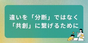 「違い」を「分断」ではなく、「共創」に繋げるために