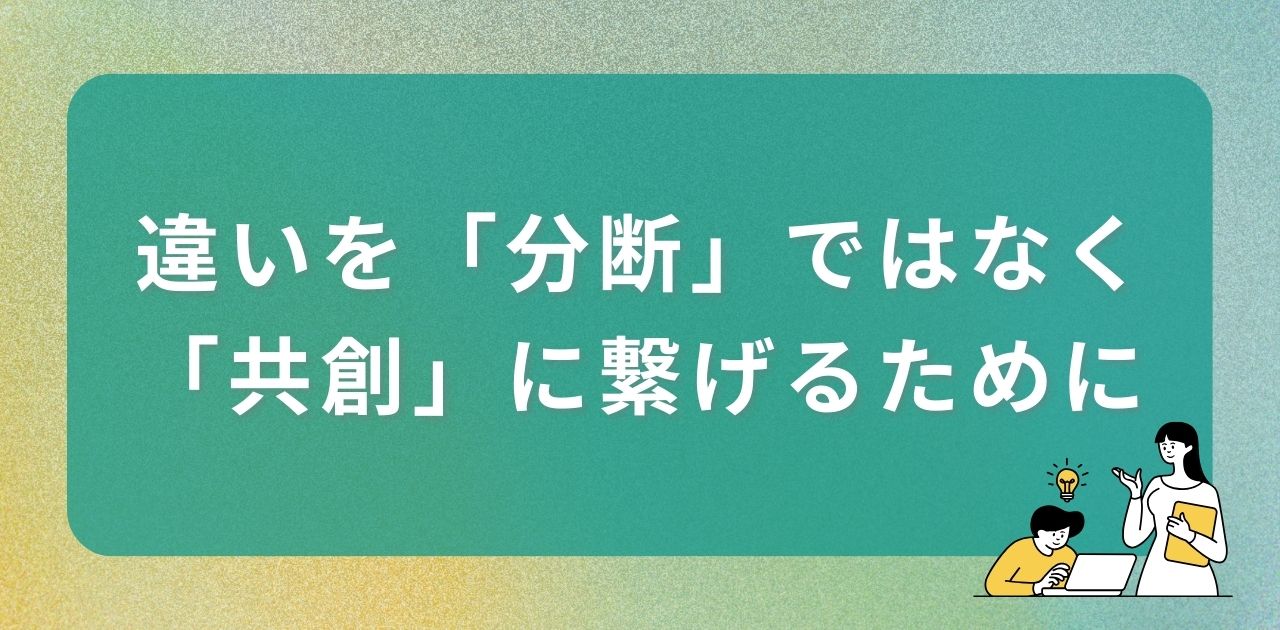 「違い」を「分断」ではなく、「共創」に繋げるために