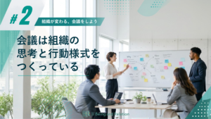 【組織が変わる、会議をしよう②】会議は組織の思考と行動様式をつくっている