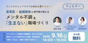 【無料ウェビナー開催のお知らせ】ストレスチェックだけでは会社は変わらない！産業医×組織開発の専門家が教える メンタル不調を「生まない」職場づくり